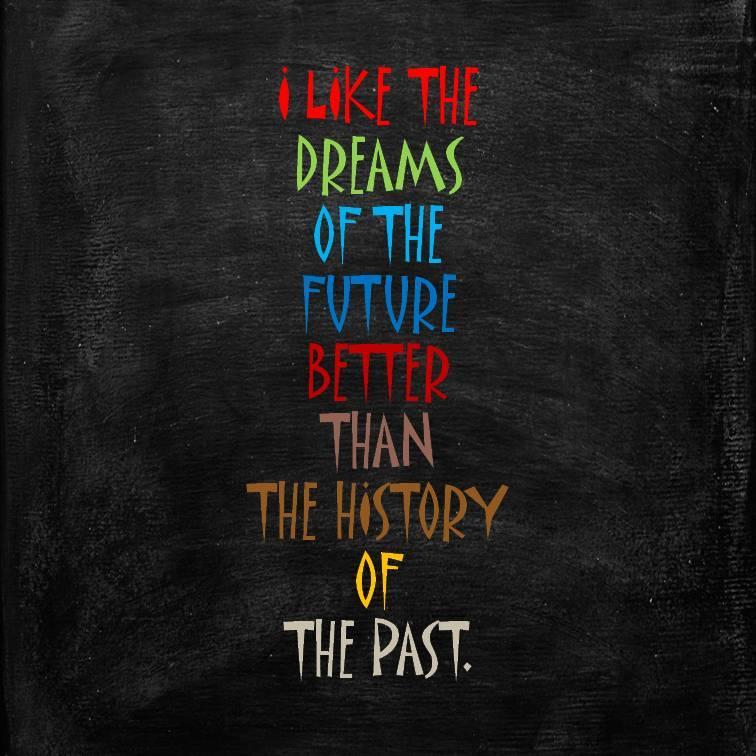 i like the dreams of the future better than the history of the past