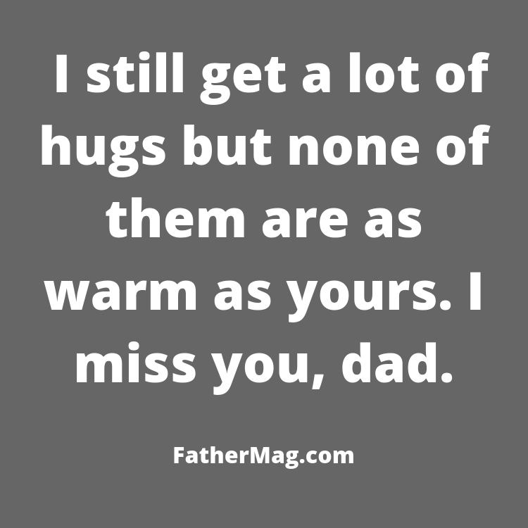 i still get a lot of hugs but none of them are as warm as yours. i miss you dad,