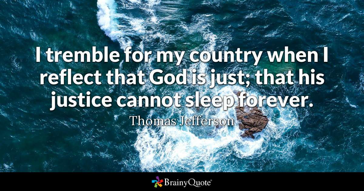 i tremble for my country when i reflect that god is just, that his justice cannot sleep forever. thomas jefferson