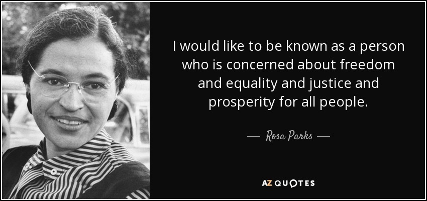 i would like to be known as a person who is concerned about freedom and equality and justice and prosperity for all people. rosa parks