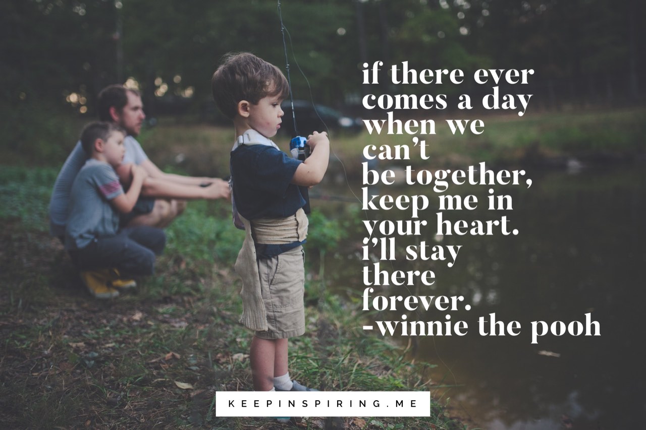 if there ever comes a day when we can’t be together keep me in your heart. i’ll stay there forever. winnie the pooh