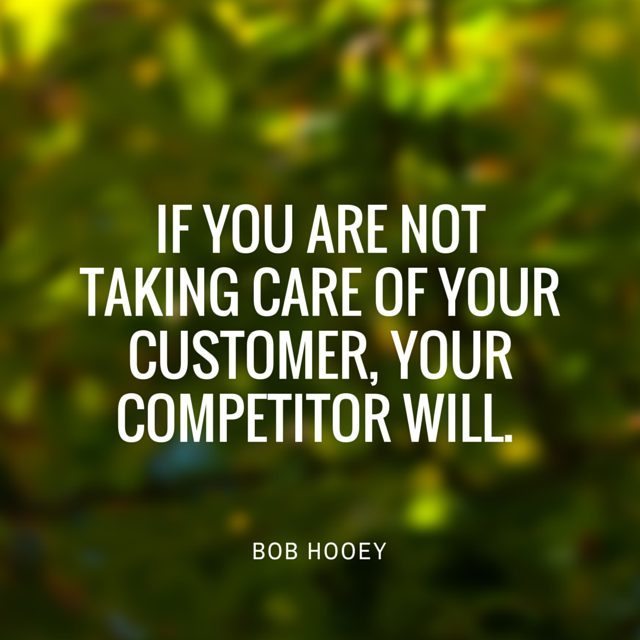 if you are not taking care of your customer, your competitor will