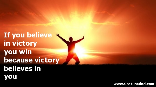if you believe in victory you win because victory believes in you