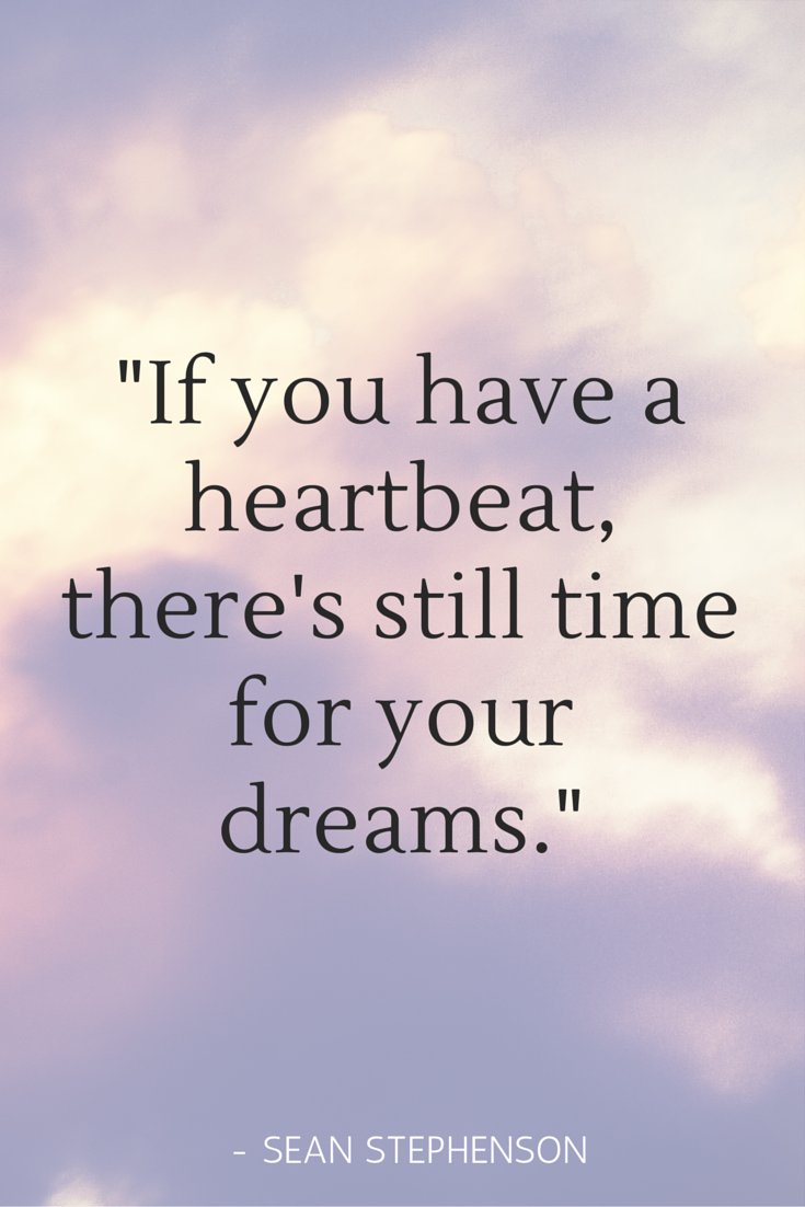 if you have a heartbeat, there’s still time for your dreams. sean stephenson