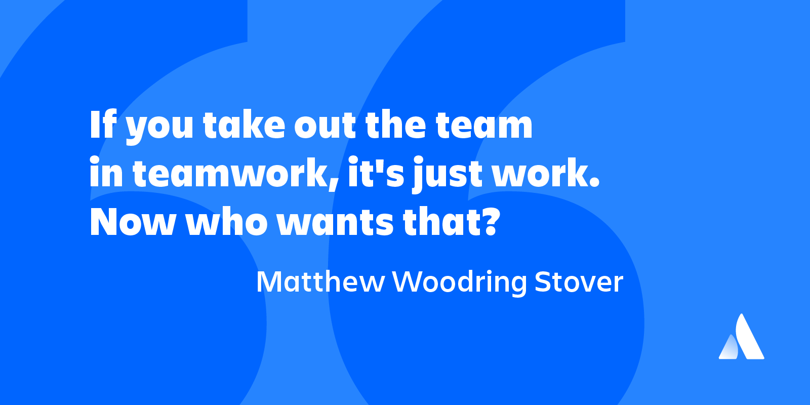 if you take out the team in teawork it’s just work. now who wants that. matthew woodring stover