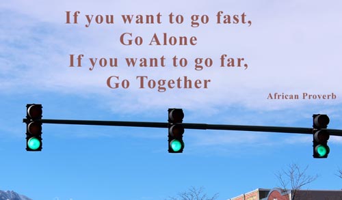 if you want to go fast, go alone if you want to go far, go together,