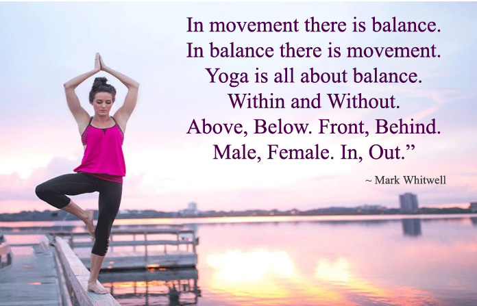 in movement there is balance in balance there is movement yoga is all about balance. within and without above below front behind male female in out