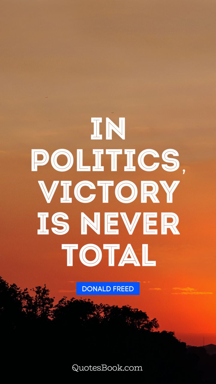 in politics victory is never total. donald freed