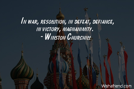 in war, resolution, in defeat, defiance in victory, magnanimity. winston churchill