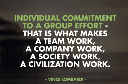 individual commitment to a great effort that is what makes a team work, a company work, a society work, a society work, a civilization work. vince lombardi