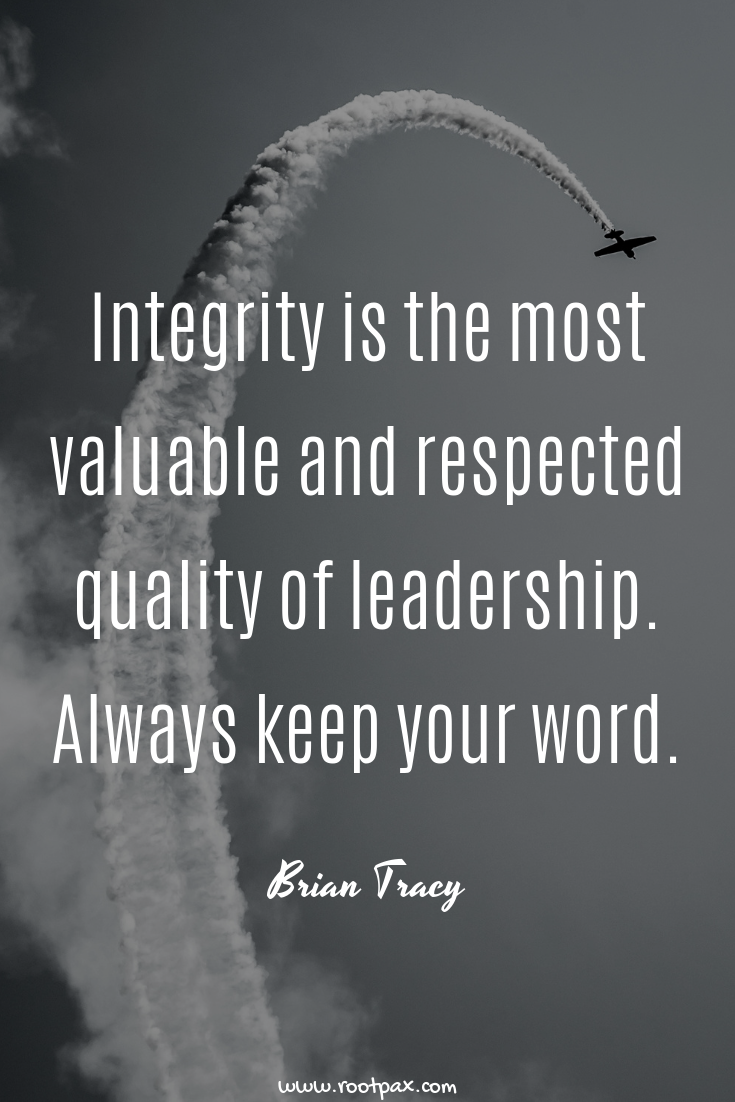 intergrity is the most valuable and respected quality of leadership always keep your word. brian tracy