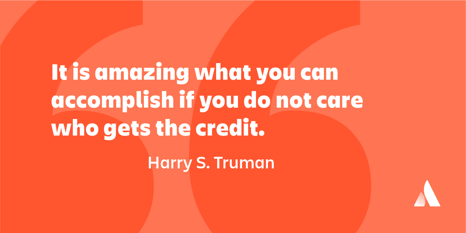 it is amazing what you can accomplish if you do not care who gets the credit. harry s. truman