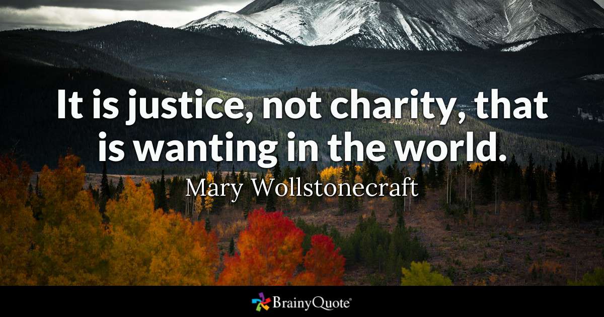 it is justice, not charity, that is wanting in the world. mary wollstonecraft
