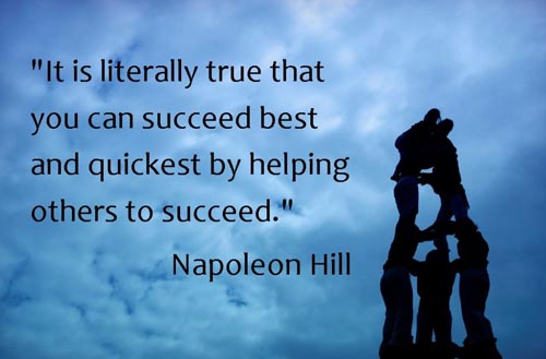 it is literally true that you can succeed best and quickest by helping others to succeed. napoleon hill