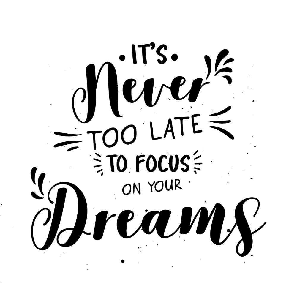 it’s never too late to focus on your dreams