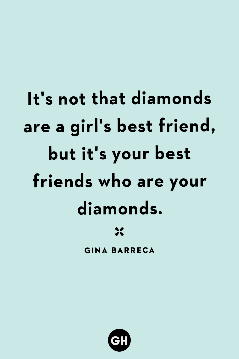 it’s not that diamonds are a girls best friend, but it’s your best friends who are your diamonds. gina barreca