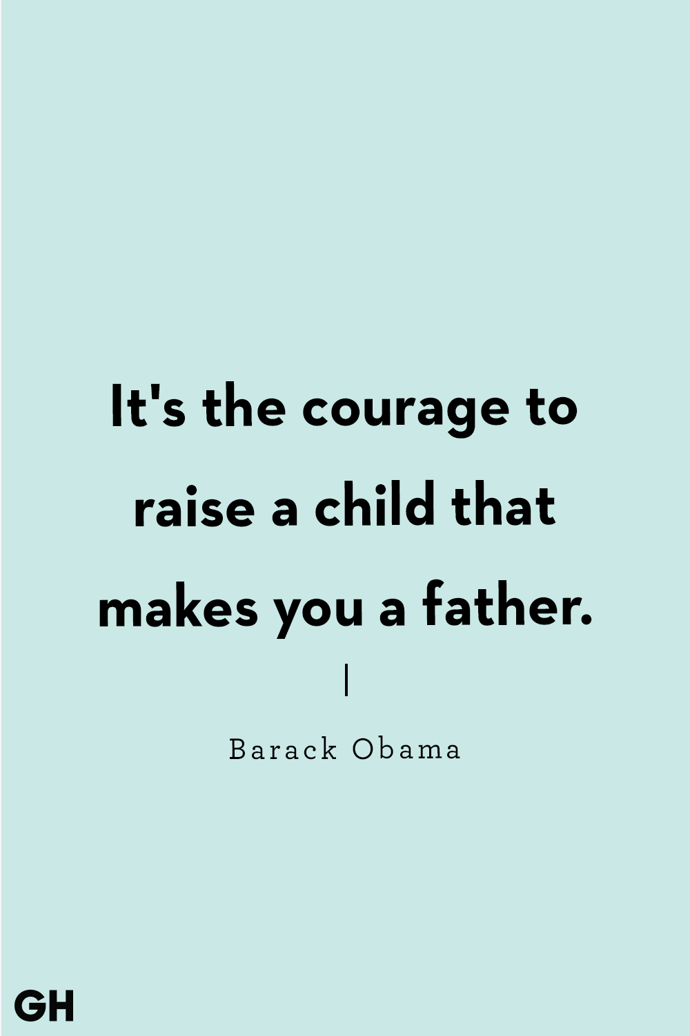 its the courage to raise a child that makes you a father. barack obama