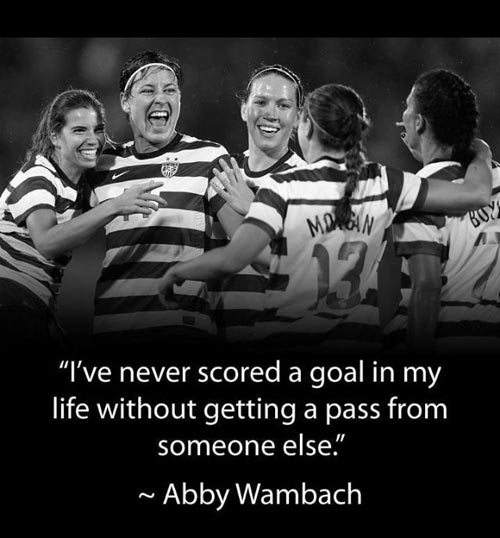 i’ve never scored a goal in my life without getting a pass from someone else. abby wambach
