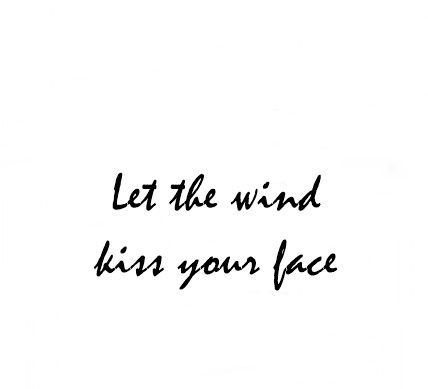 let the wind kiss your face