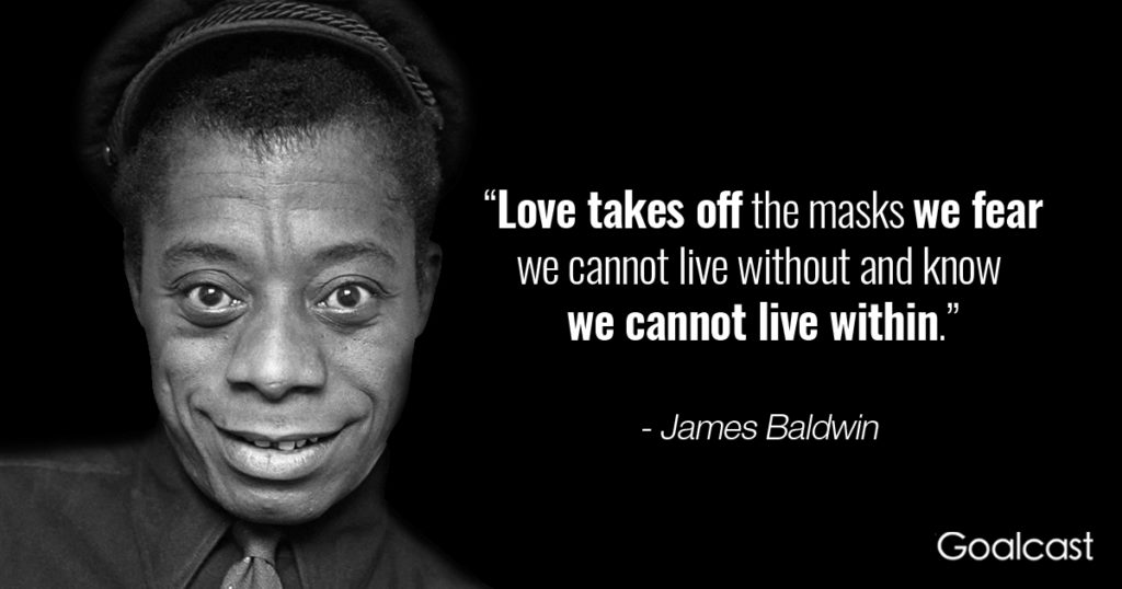 love takes off the masks we fear we cannot live without and know we cannot live within. james baldwin
