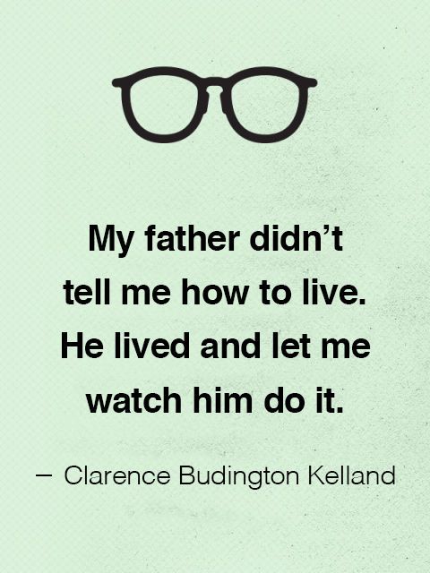 my father didn’t tell me how to live. he lived and let me watch him do it. clarence budington kelland
