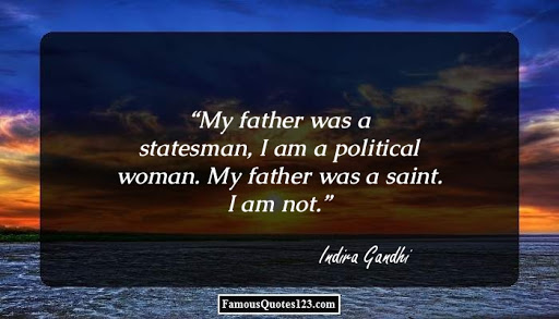 my father was a statesman, i am a political woman. my father was a saint. i am not. indira gandhi