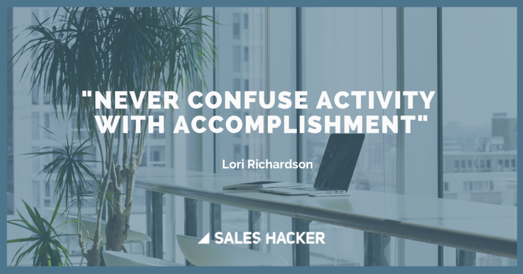 never confuse activity with accompllishment. lori richardson