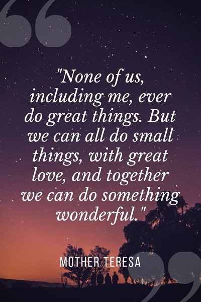 none of us, including me, ever do great things. but we can all do small things with great love and togeter we can do something wonderful