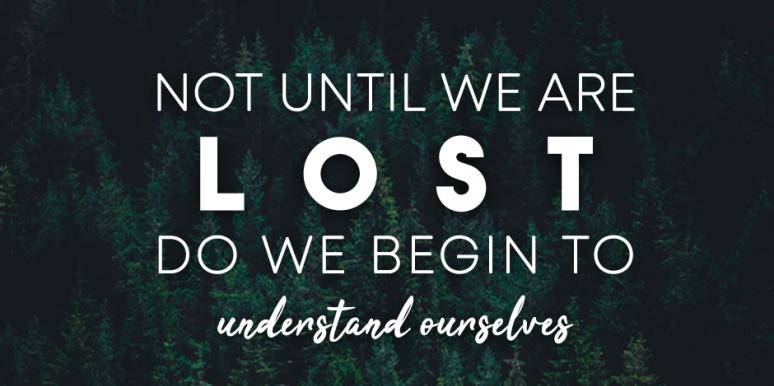 not until we are lost do we begin to understand ourselves