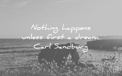 nothing happens unless first a dream. carl sandburg