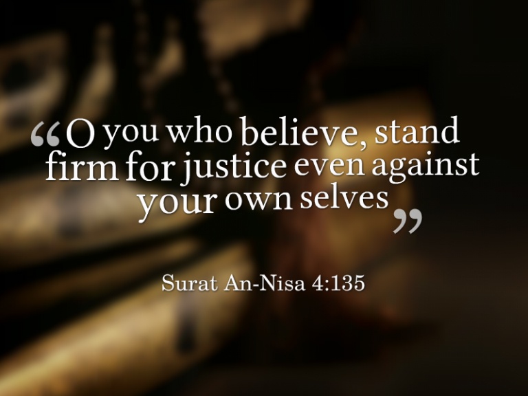 o you who believe, stand firm for justice even against your own selves.