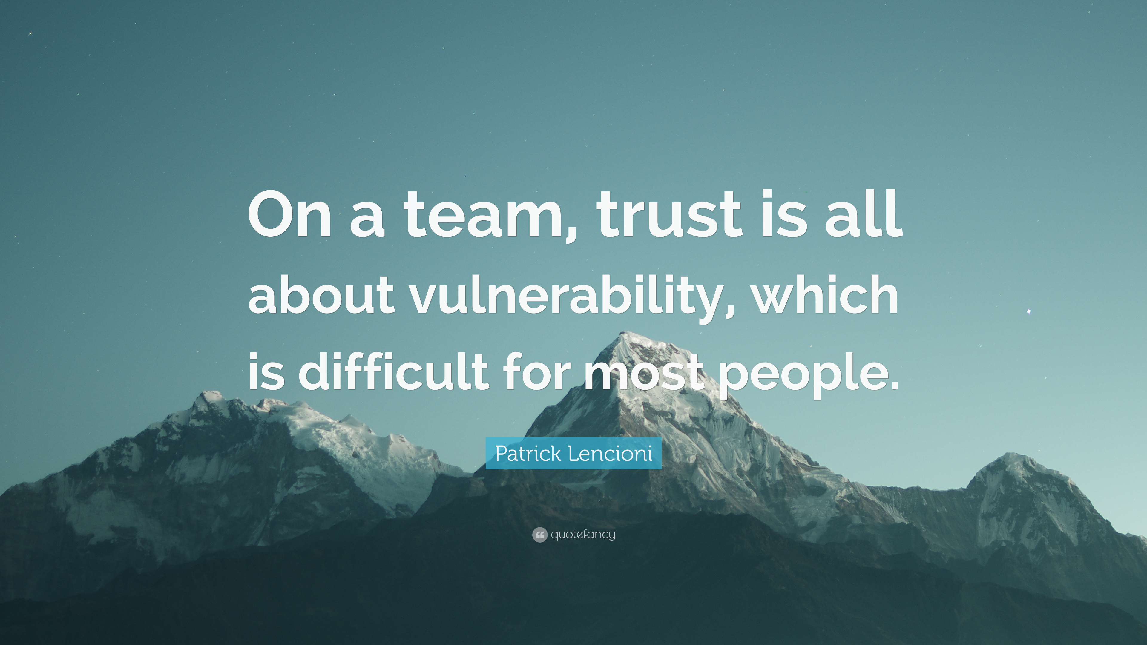 on a team, trust is all about vulnerability which is difficult for most people. patrick lencioni