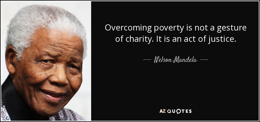 overcoming poverty is not a gesture of charity. it is an act of justice. nelson mandela