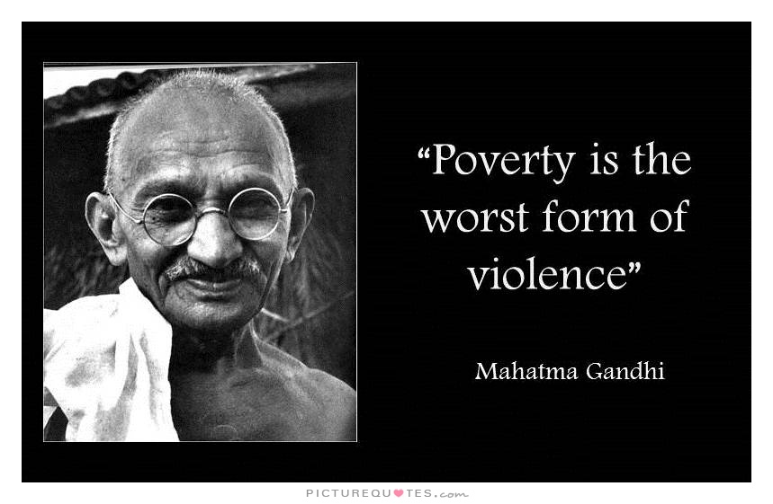 poverty is the worst form of violence. mahatma gandhi