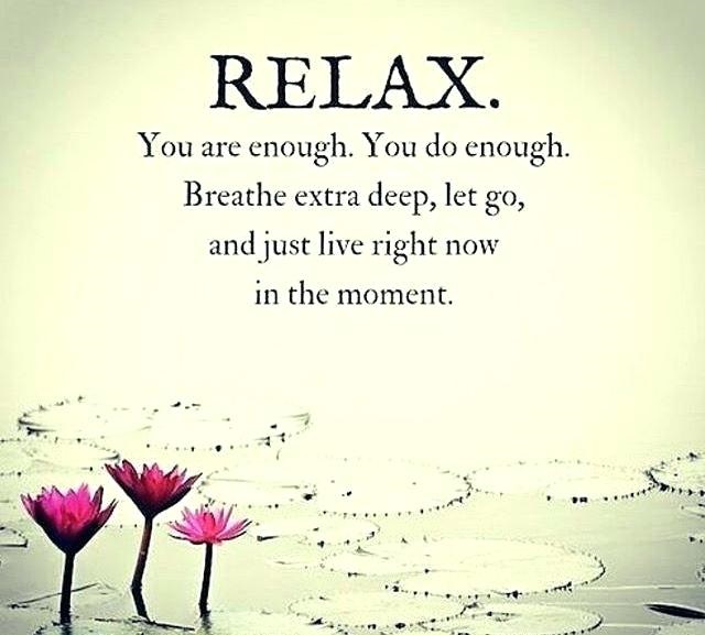 relax you are enough. you do enough breathe extra deep let go and just live right now in the momen