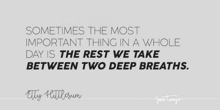 sometimes the most important thing in a whole day is the rest we take between two deep breaths.