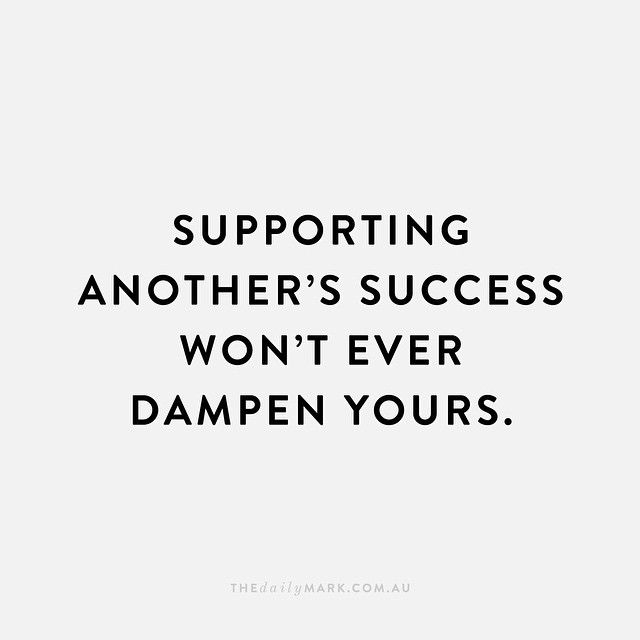 supporting another’s success won’t ever dampen yours