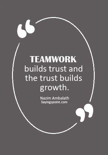 teamwork builds trust and the trust builds growth. nazim ambalath