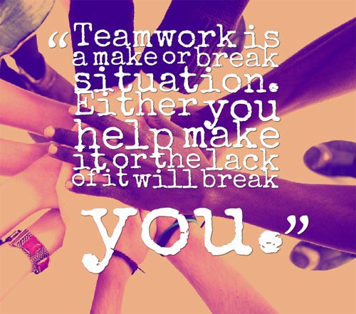 teamworks a make or break situation either you help make it of the lack of it will break you