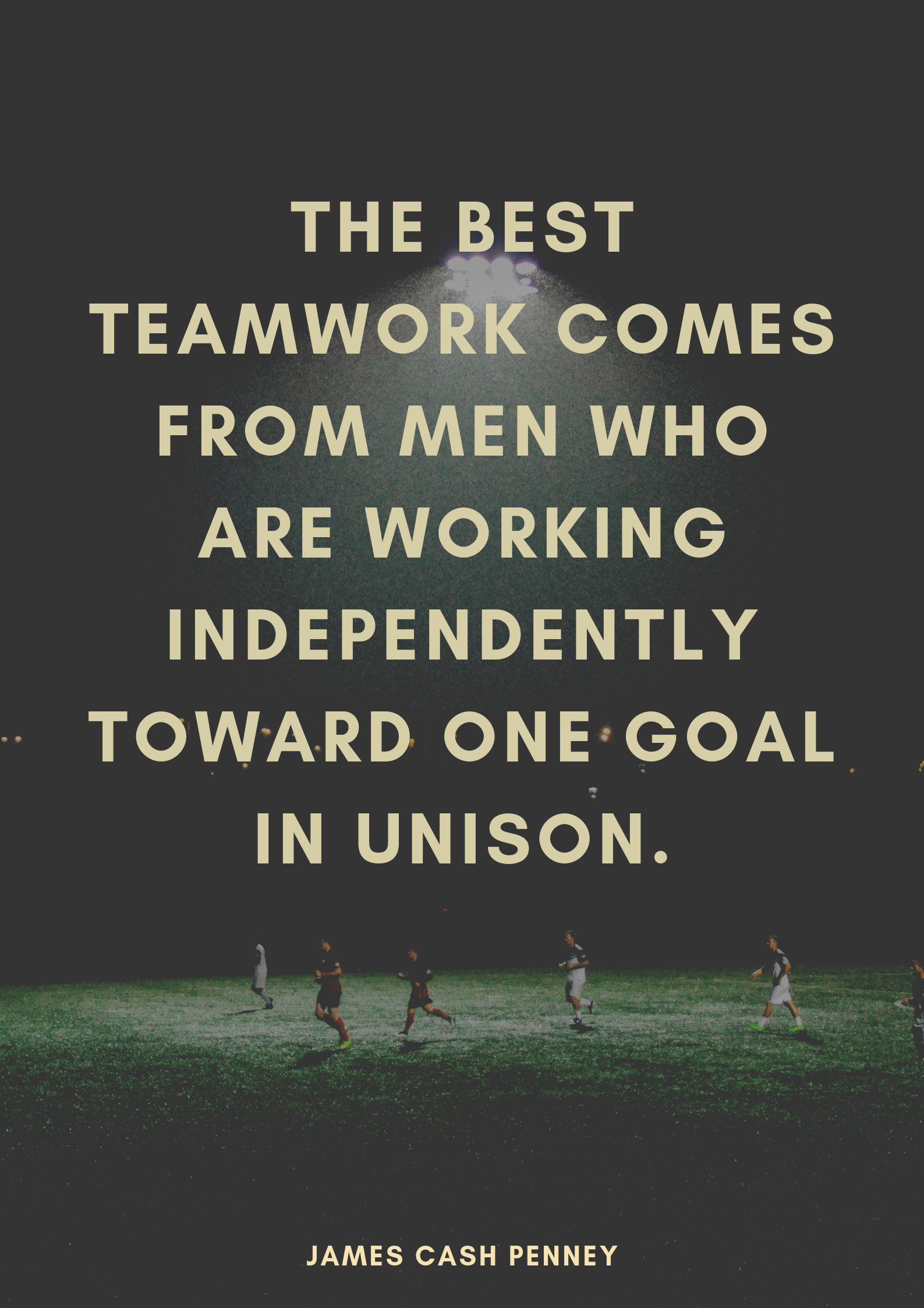 the best teamwork comes from men who are working independently toward one goal in unison. james cash penney