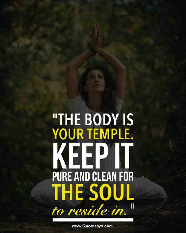 the body is your temple. keep it pure and clean for the soul to resiede in