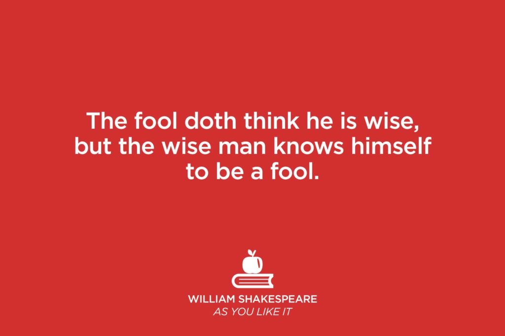 the fool doth think he is wise, but the wise man knows himself to be a fool. william shakespeare