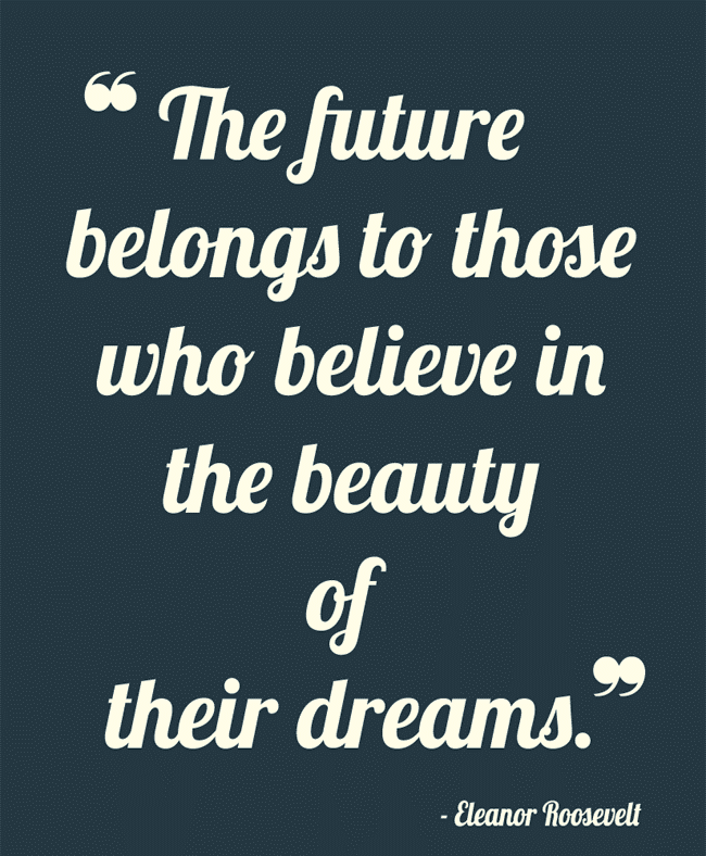 the future belongs to those who believe in the beauty of their dreams. eleanor roosevelt