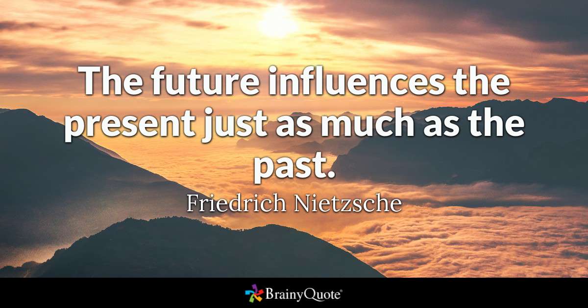 the future influences the present just as much as the past. friedrich nietzsche