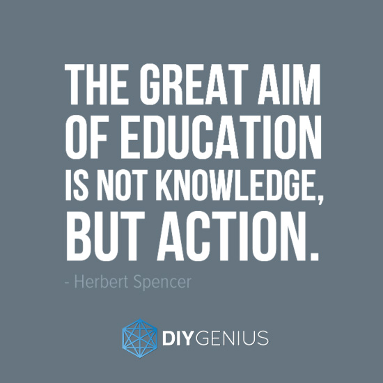 the great aim of Education is not knowledge, but action. herbert spencer