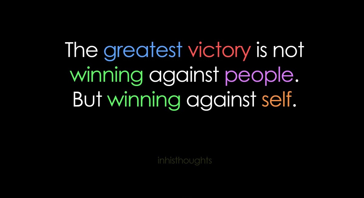 the greatest victory is not winning against people. but winning against self.