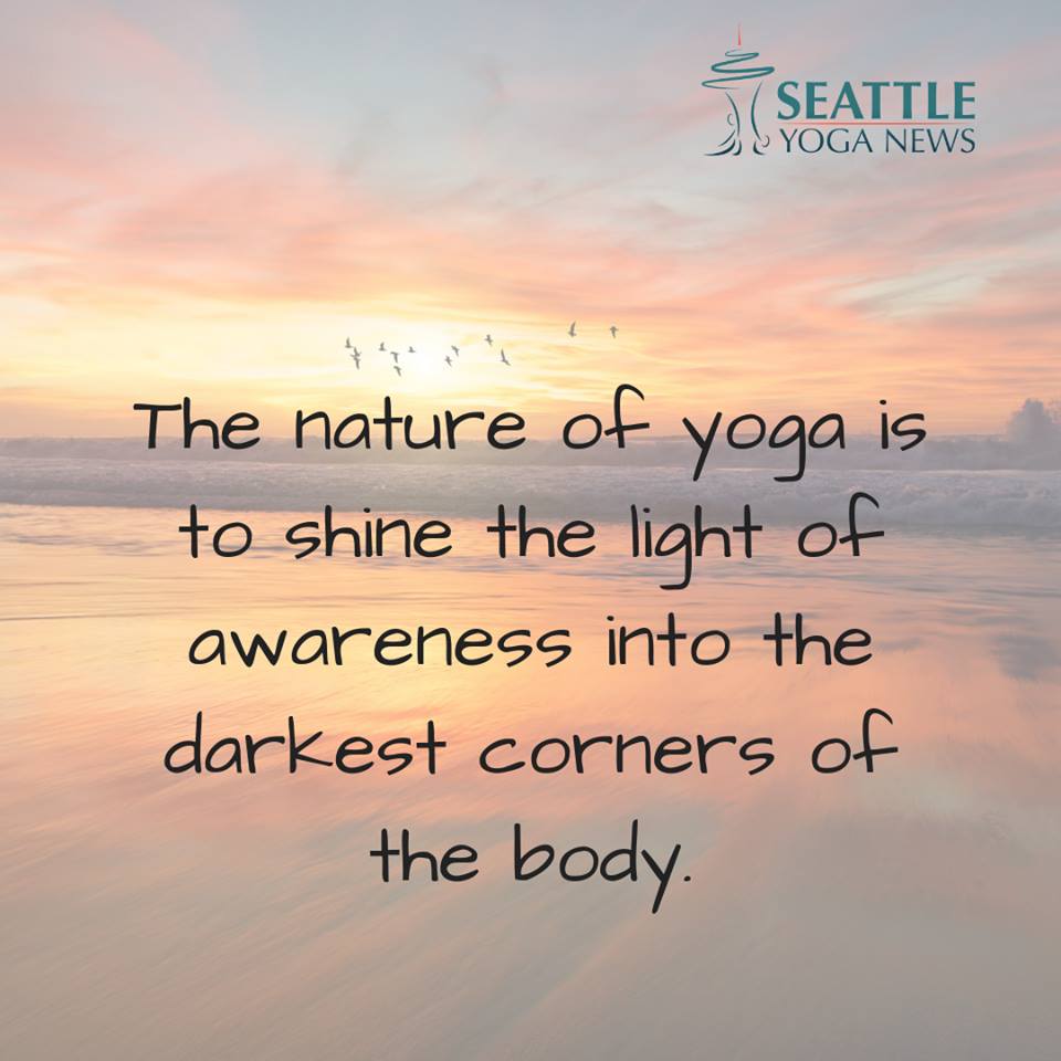 the nature of yoga is to shine the light of awareness into the darkest corners of the body