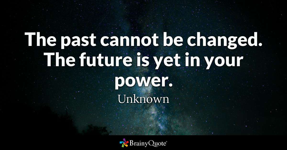 the past cannot be changed. the future is yet in your power.
