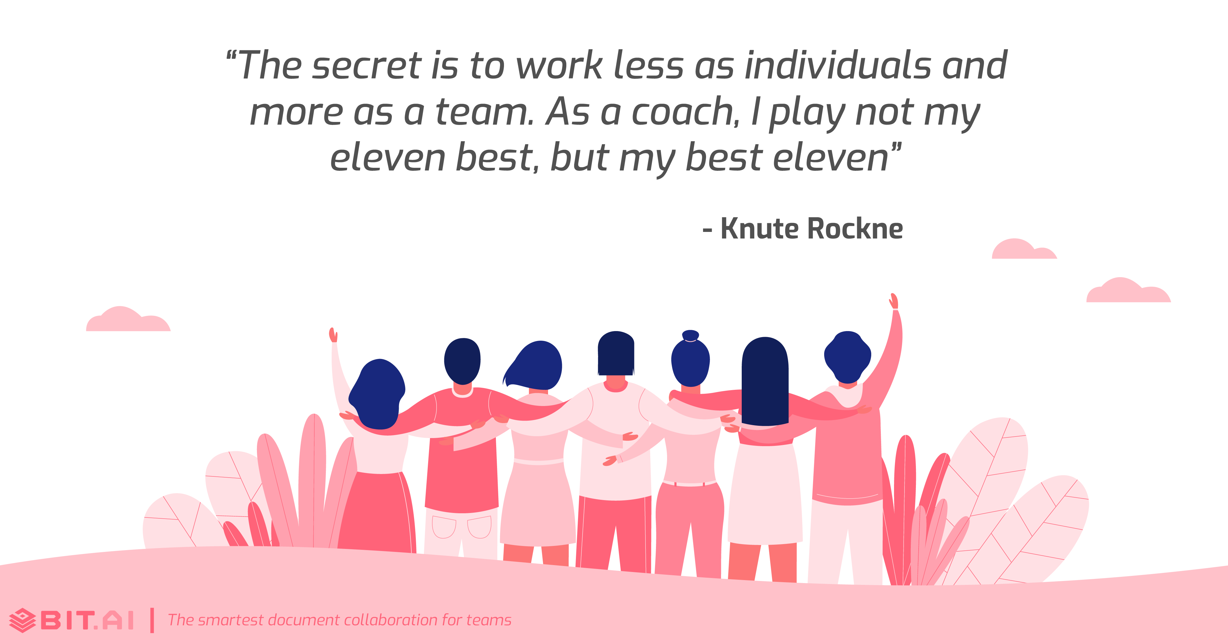 the secret is to work less as individuals and more as a team. as a coach, i play not my eleven best, but my best eleven. knute rockne