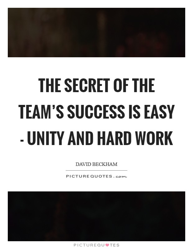 the secret of the team’s success is easy unity and hard work. david beckham